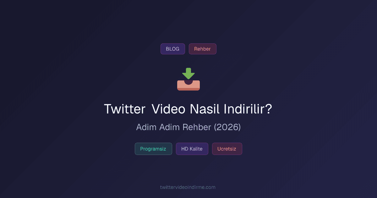 Twitter Video Nasıl İndirilir? Adım Adım Rehber (2026)